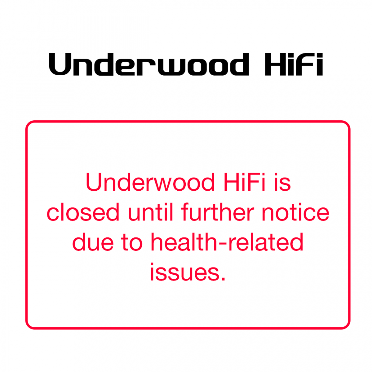 Underwood HiFi is closed until further notice due to health-related issues.